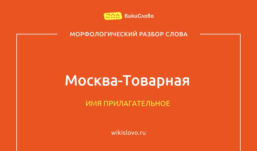 Морфологический разбор слова Москва-Товарная