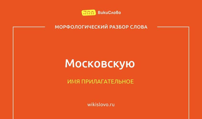 Морфологический разбор слова московскую