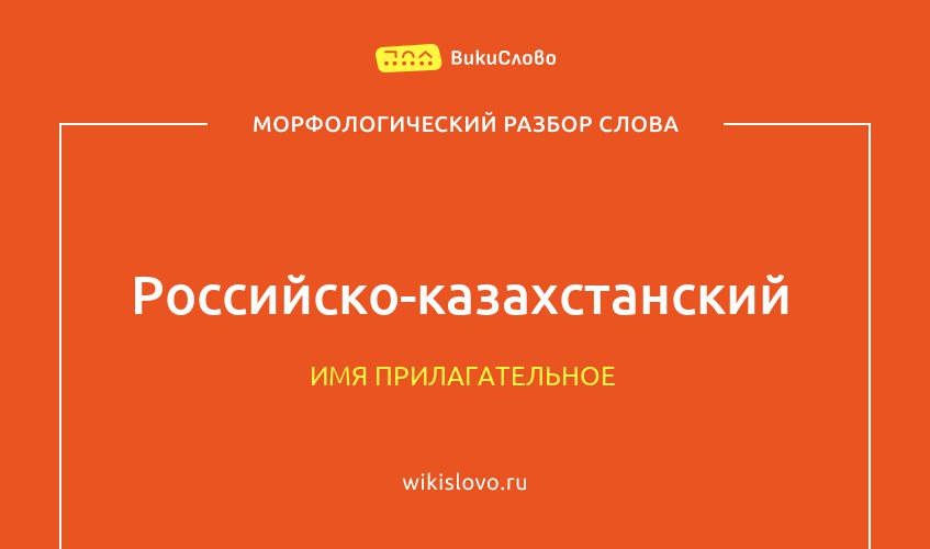 Морфологический разбор слова российско-казахстанский