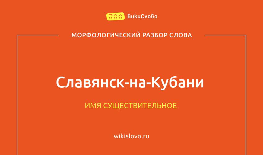 Морфологический разбор слова Славянск-на-Кубани