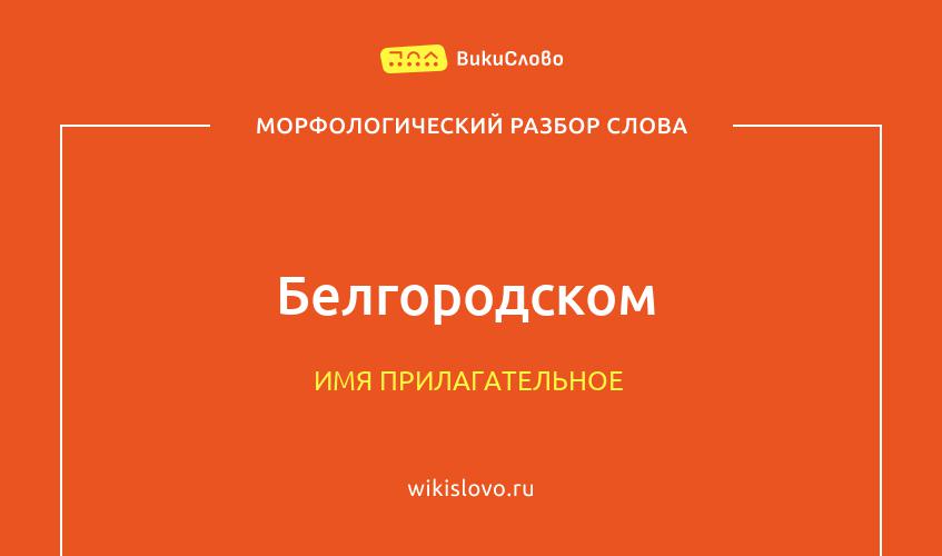 Морфологический разбор слова Белгородском