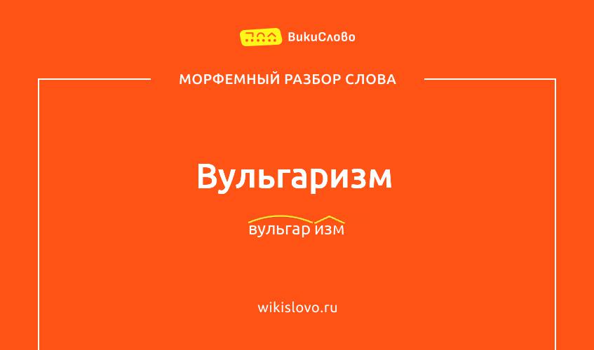 Морфемный разбор слова вульгаризм