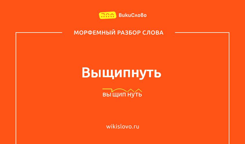 Морфемный разбор слова выщипнуть