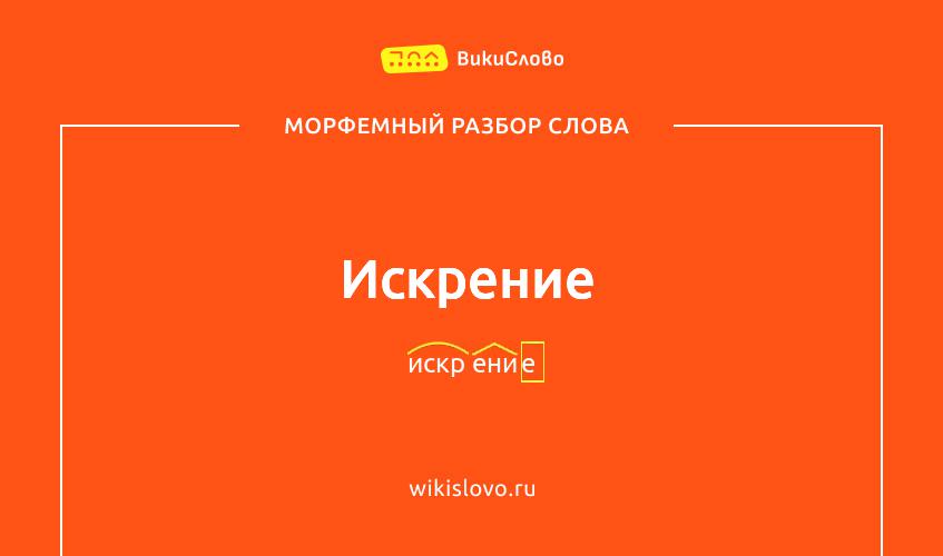 Морфемный разбор слова искрение