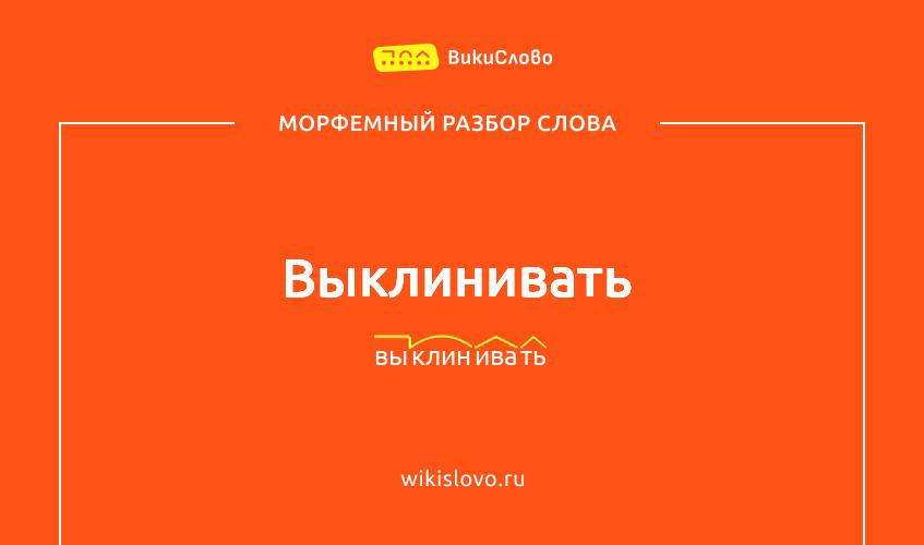 Морфемный разбор слова выклинивать