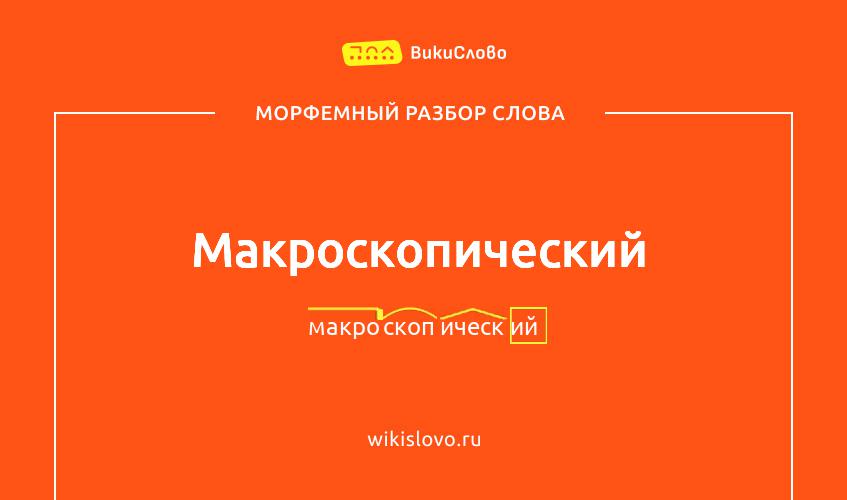 Морфемный разбор слова макроскопический