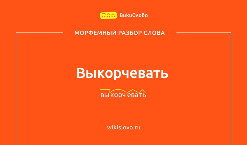 Морфемный разбор слова выкорчевать