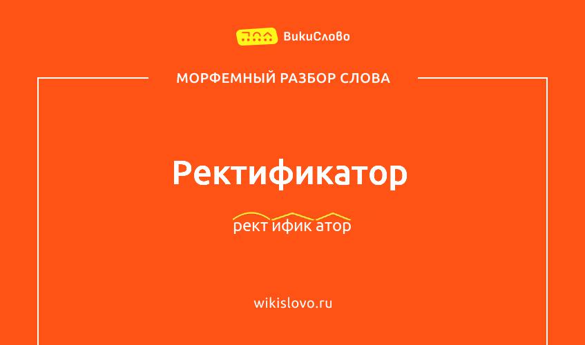 Морфемный разбор слова ректификатор