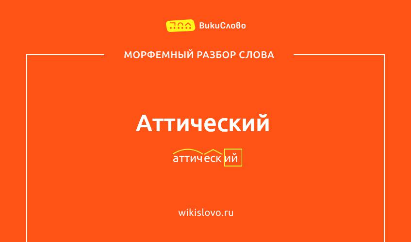 Морфемный разбор слова аттический