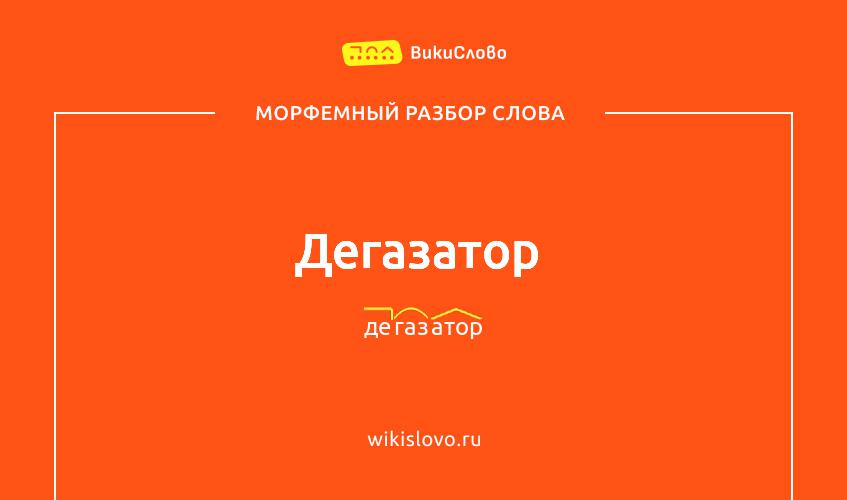 Морфемный разбор слова дегазатор