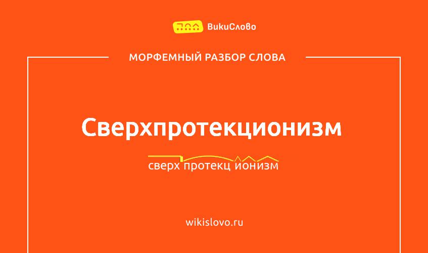 Морфемный разбор слова сверхпротекционизм