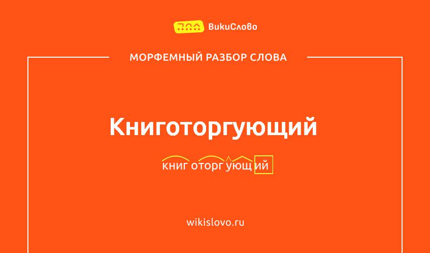 Морфемный разбор слова книготоргующий