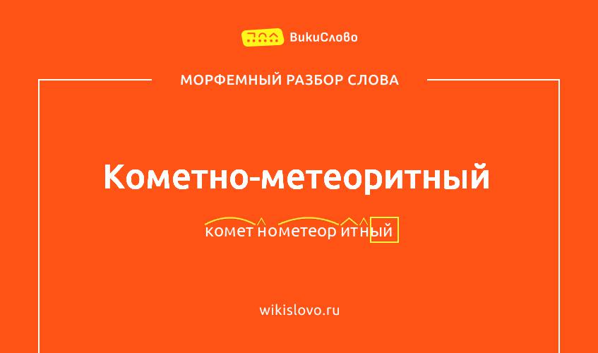 Морфемный разбор слова кометно-метеоритный