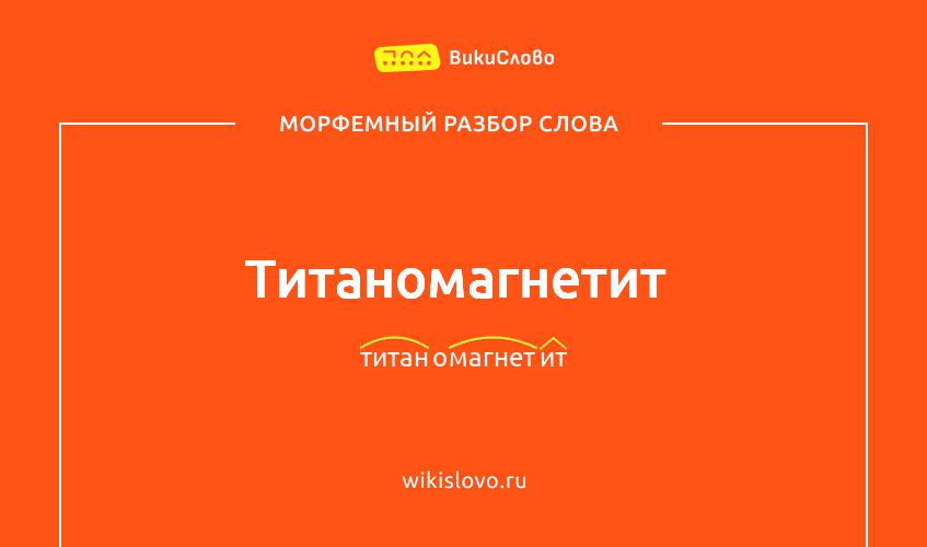 Морфемный разбор слова титаномагнетит