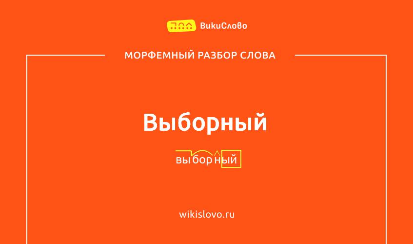 Морфемный разбор слова выборный