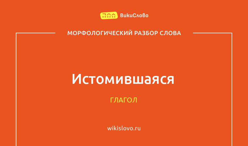 Морфологический разбор слова истомившаяся