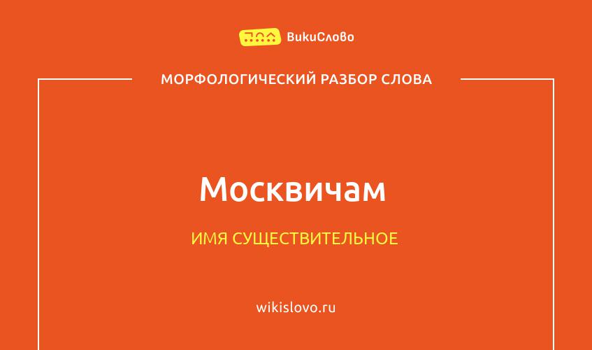 Морфологический разбор слова москвичам