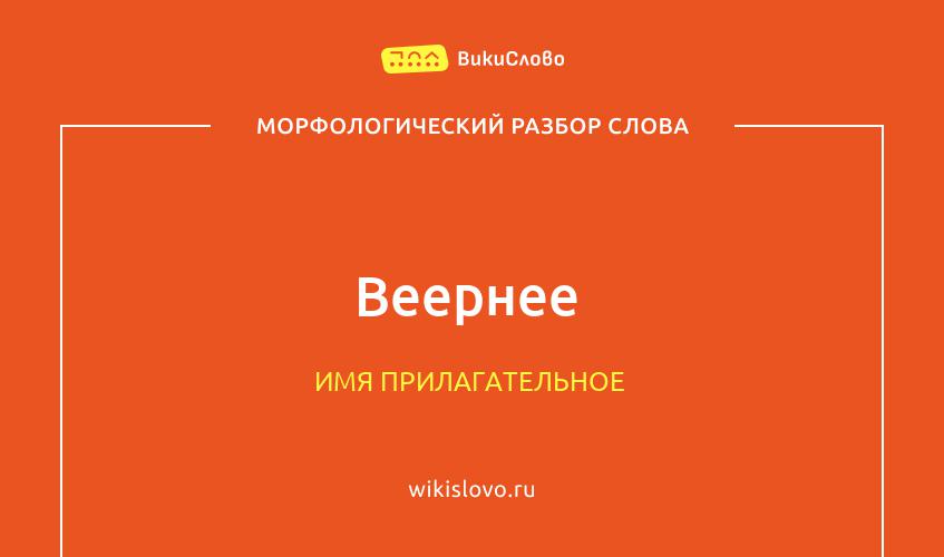 Морфологический разбор слова веернее