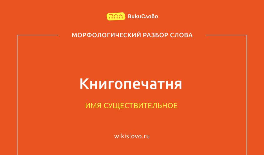 Морфологический разбор слова книгопечатня