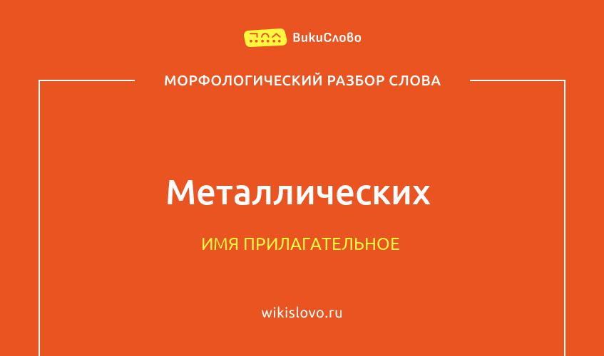 Морфологический разбор слова металлических