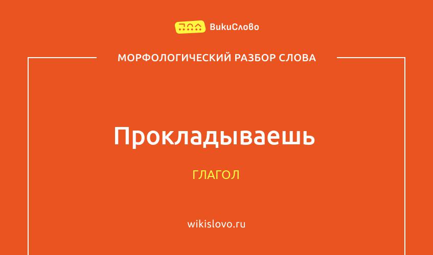 Морфологический разбор слова прокладываешь