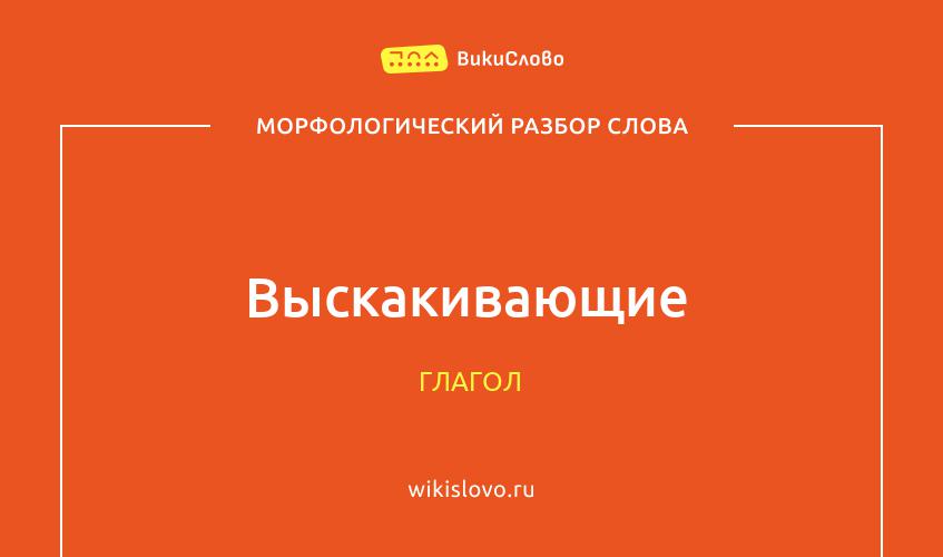 Морфологический разбор слова выскакивающие