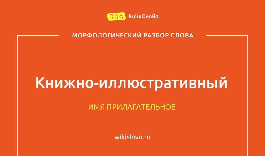 Морфологический разбор слова книжно-иллюстративный