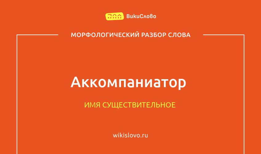 Морфологический разбор слова аккомпаниатор