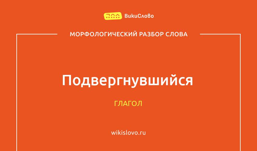 Морфологический разбор слова подвергнувшийся