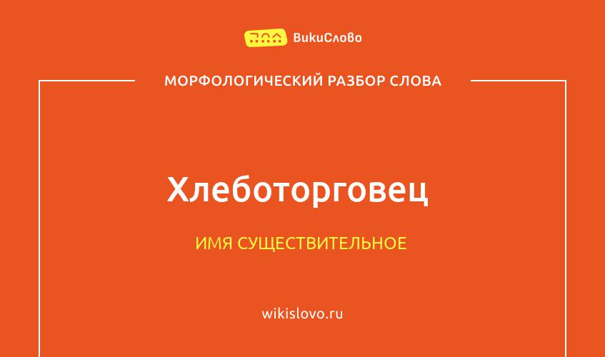 Морфологический разбор слова хлеботорговец