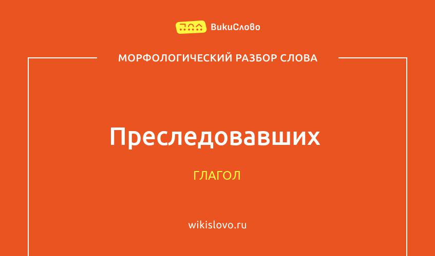 Морфологический разбор слова преследовавших