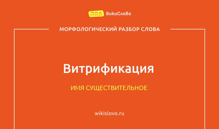 Морфологический разбор слова витрификация