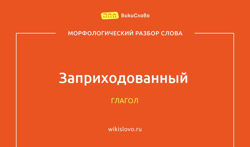 Морфологический разбор слова заприходованный