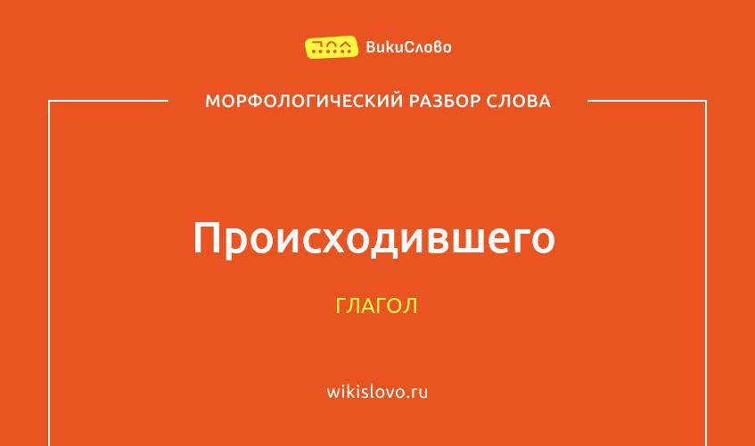 Морфологический разбор слова происходившего