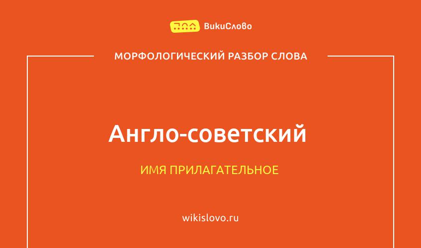 Морфологический разбор слова англо-советский