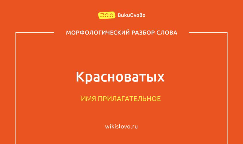 Морфологический разбор слова красноватых