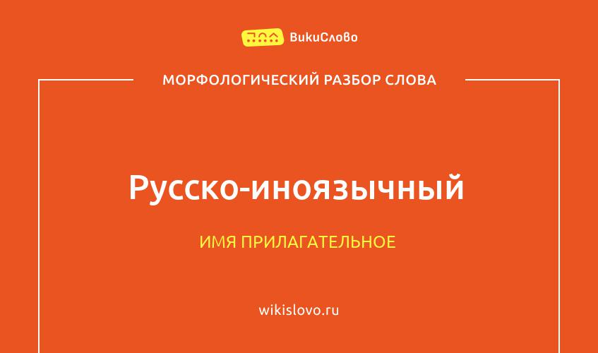 Морфологический разбор слова русско-иноязычный