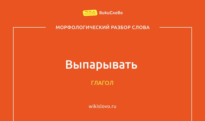 Морфологический разбор слова выпарывать