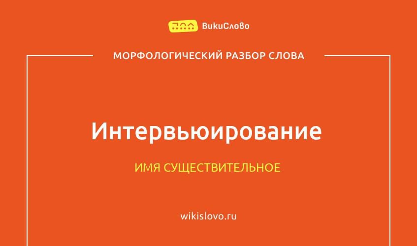 Морфологический разбор слова интервьюирование