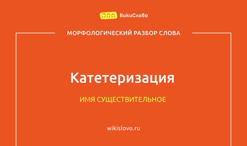 Морфологический разбор слова катетеризация