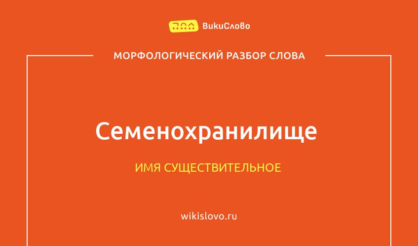 Морфологический разбор слова семенохранилище