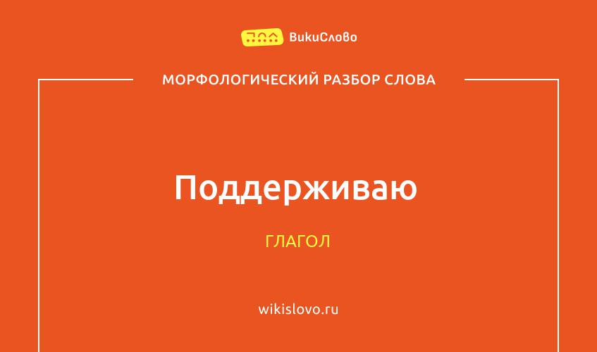 Морфологический разбор слова поддерживаю