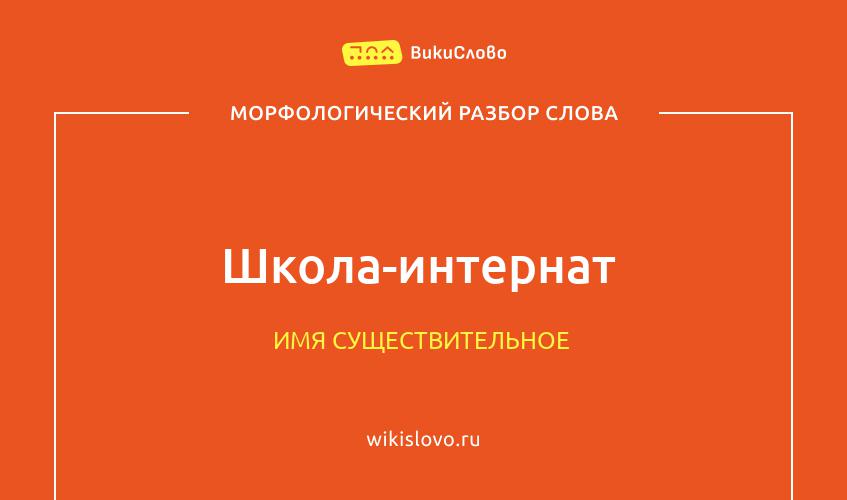 Морфологический разбор слова школа-интернат