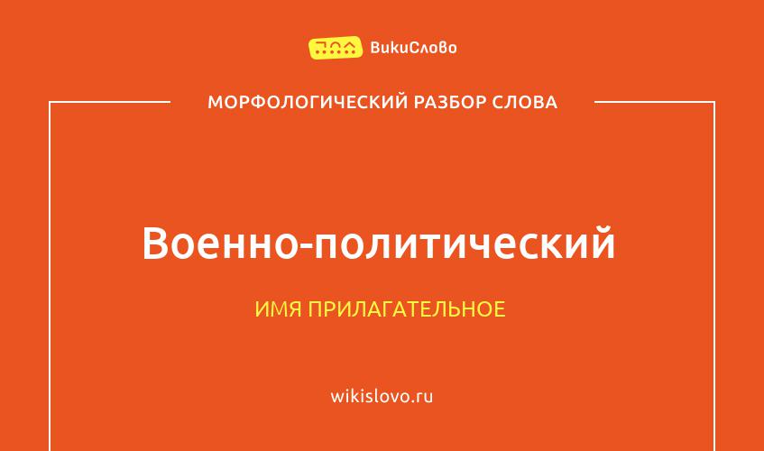 Морфологический разбор слова военно-политический