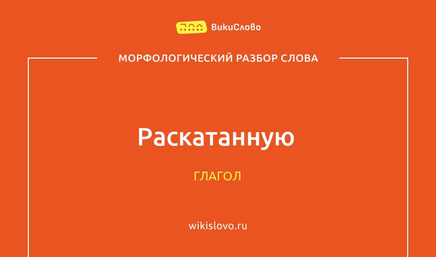 Морфологический разбор слова раскатанную