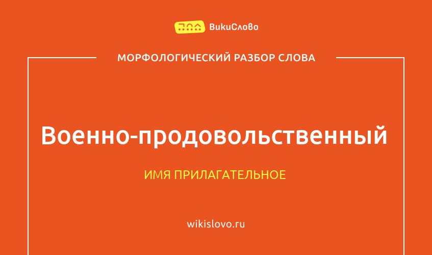 Морфологический разбор слова военно-продовольственный