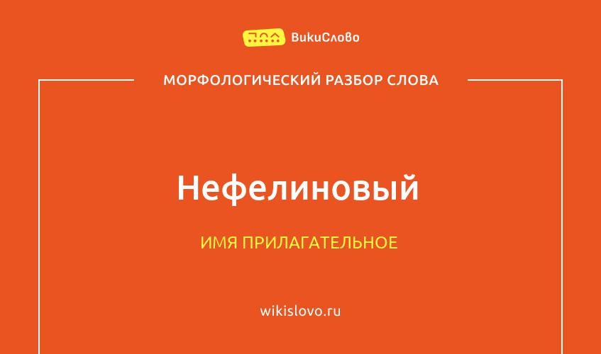 Морфологический разбор слова нефелиновый