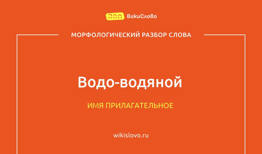 Морфологический разбор слова водо-водяной