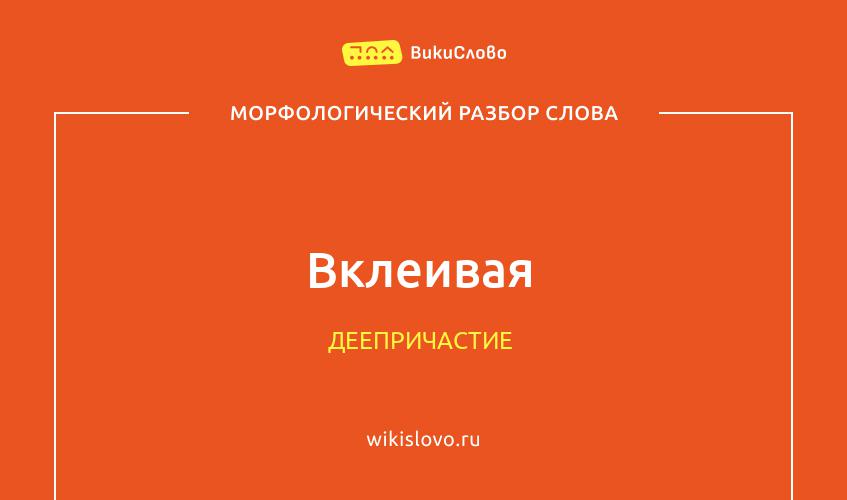 Морфологический разбор слова вклеивая