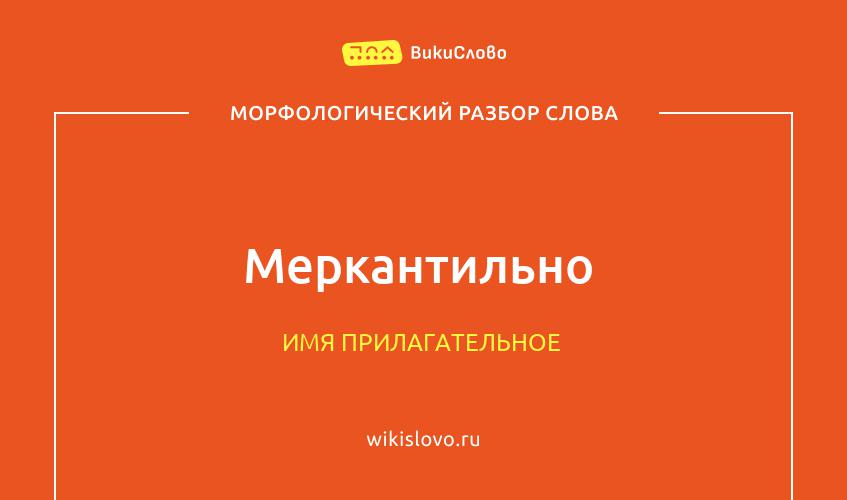 Морфологический разбор слова меркантильно